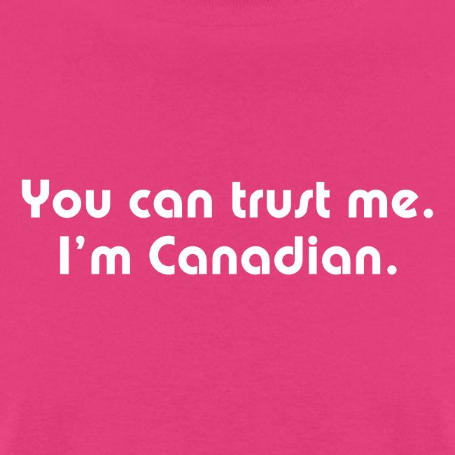 You can trust me I m Canadian