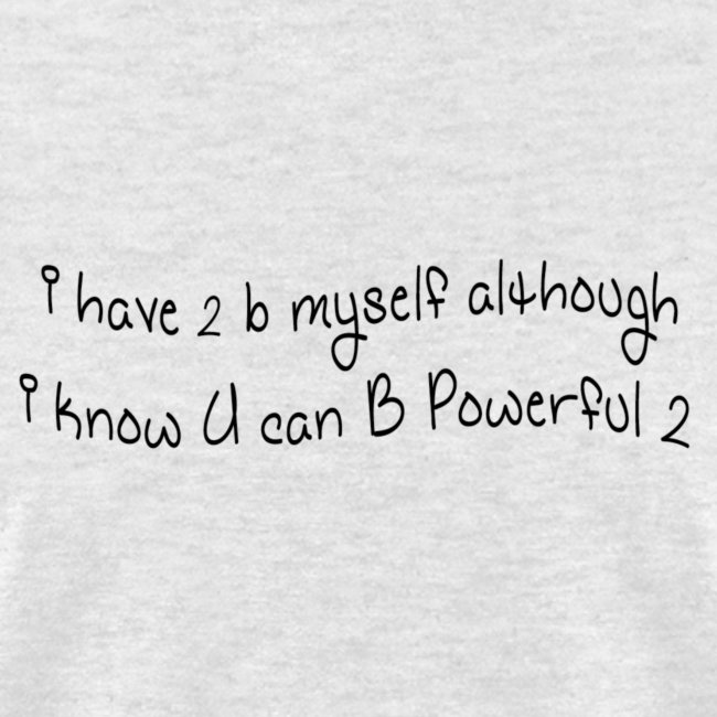 i have 2 b myself although i know U can B powerful