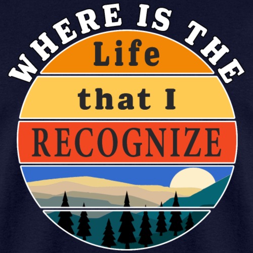 Where is the Life that I Recognize Pre Covid World - Men's T-Shirt