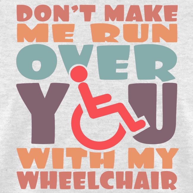 Don t make me run over you with my wheelchair #