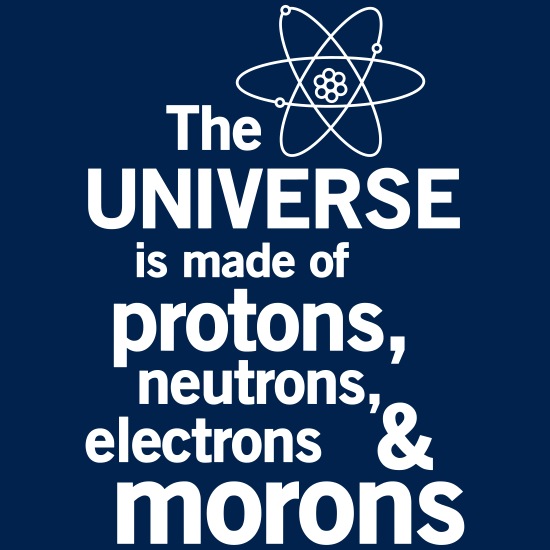 Universe is made of protons, neutrons and morons' Men's T-Shirt | Spreadshirt