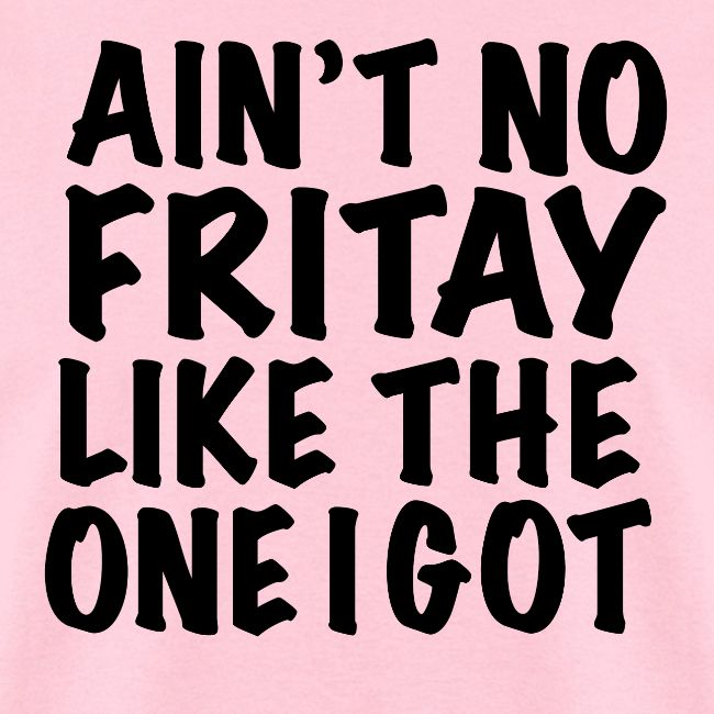Ain't No Fritay Like The One I Got