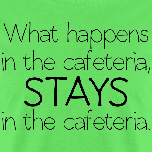 What happens in cafeteria - Men's T-Shirt