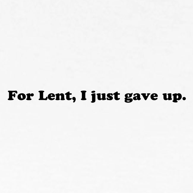 For Lent I Just Gave Up - Funny Easter Quote