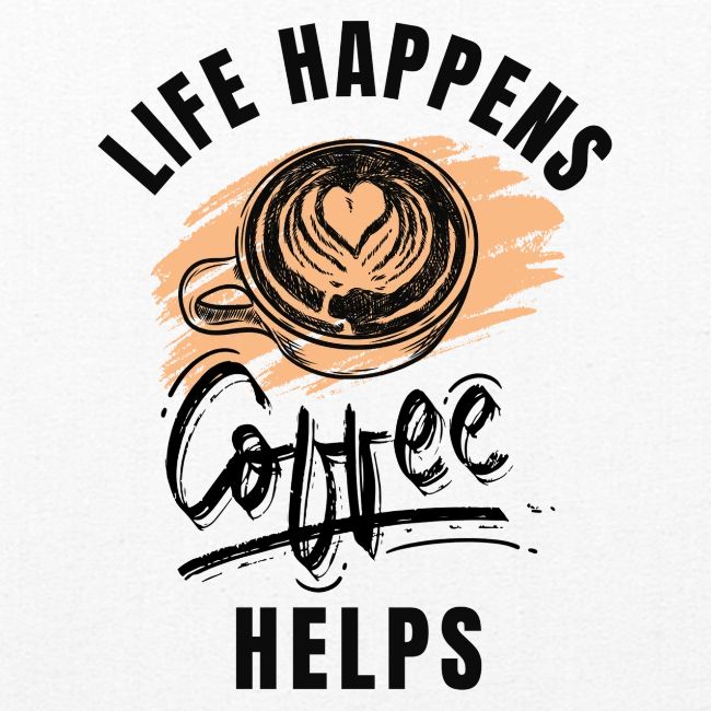 Life happens, Coffee Helps