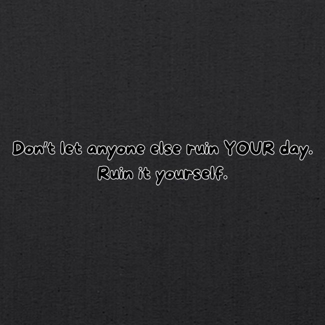 Don't let anyone else ruin your day