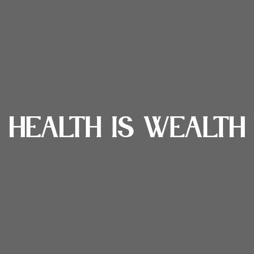 HEALTH IS WEALTH
