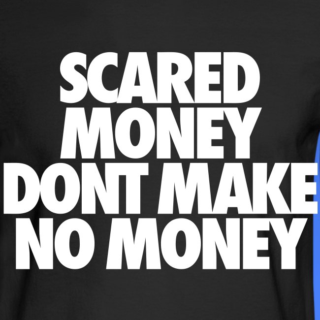 Scared Money Aint Make No Money