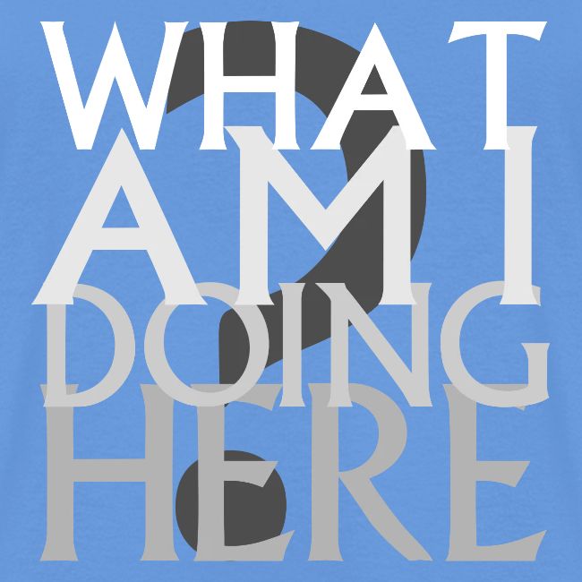 What Am I Doing Here