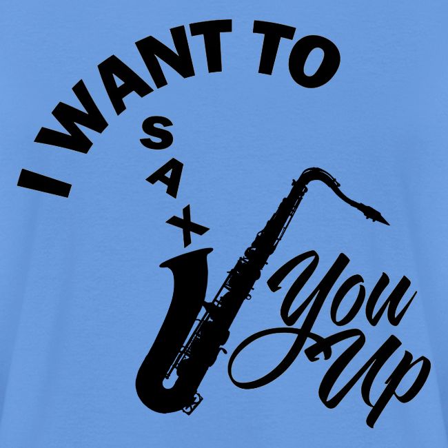 I WANT TO SAX YOU UP