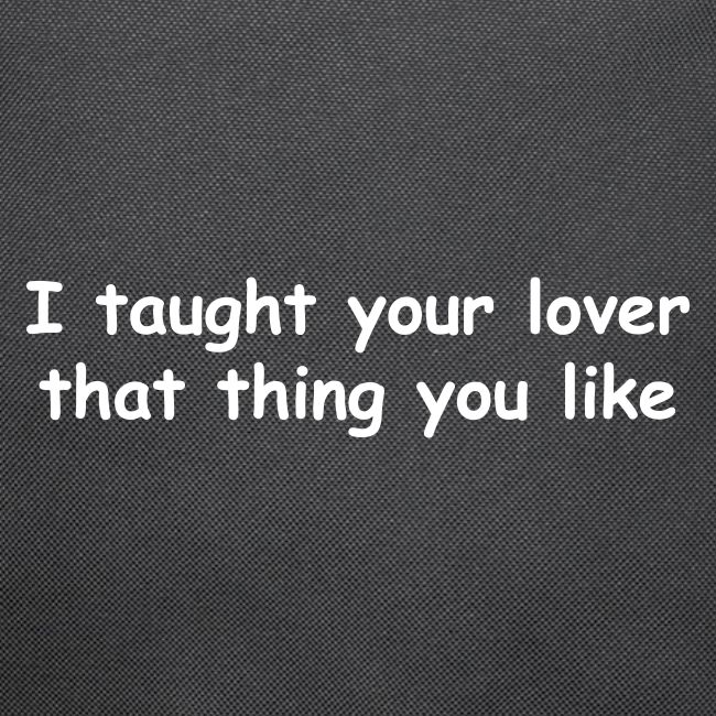 I Taught Your Lover That Thing You Like