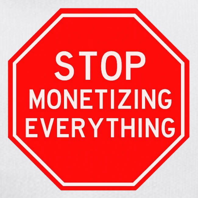 STOP MONETIZING EVERYTHING