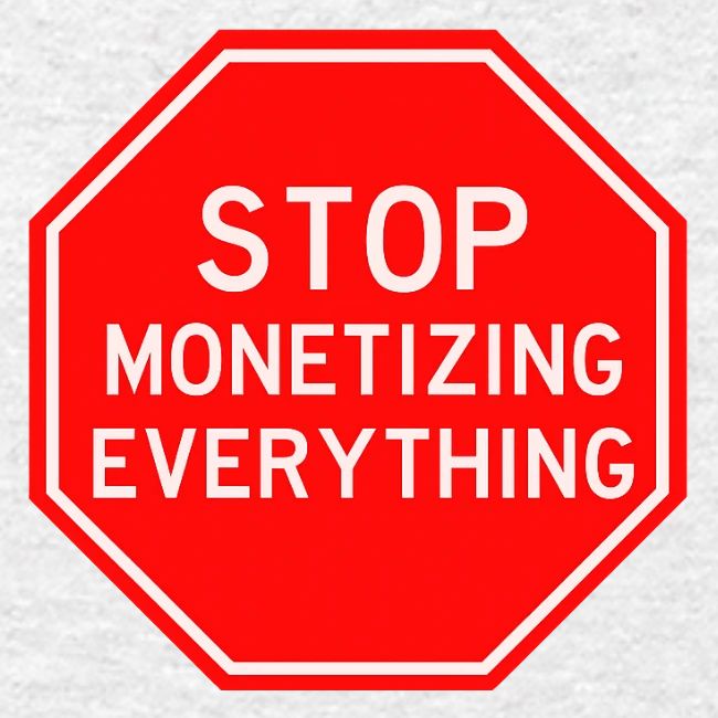 STOP MONETIZING EVERYTHING