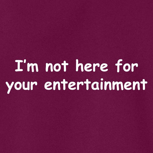 Not Your Entertainment