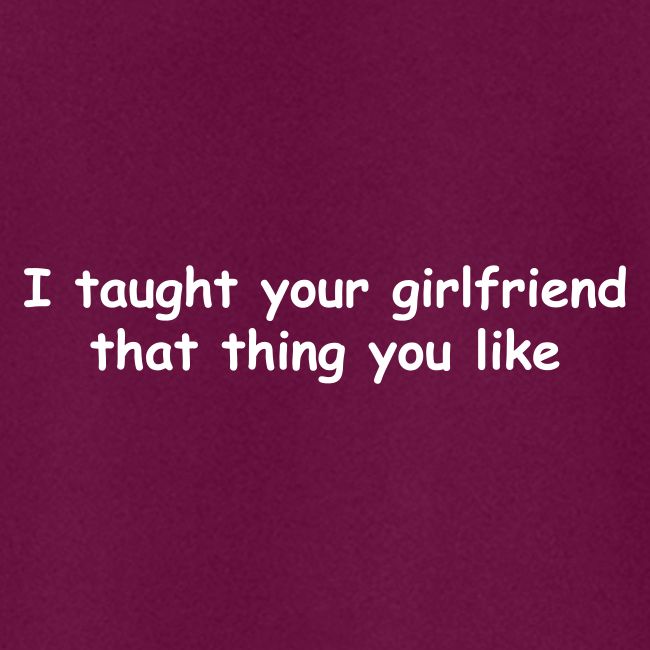 I Taught Your Girlfriend That Thing You Like