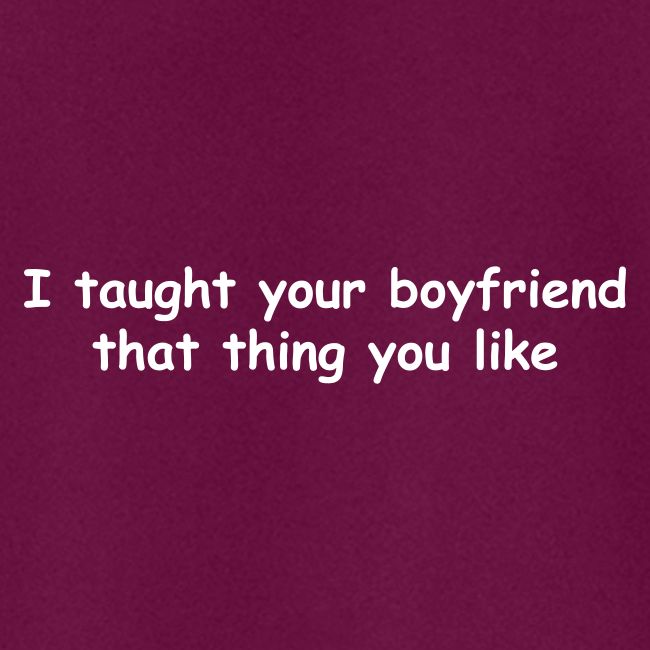 I Taught Your Boyfriend That Thing You Like
