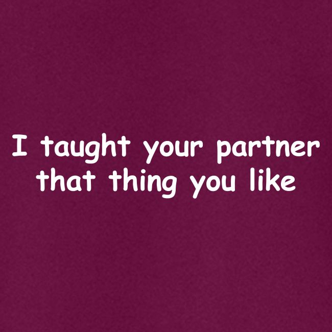 I Taught Your Partner That Thing You Like