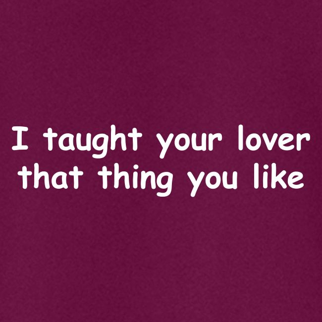 I Taught Your Lover That Thing You Like