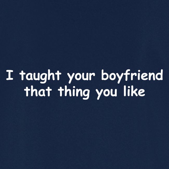 I Taught Your Boyfriend That Thing You Like