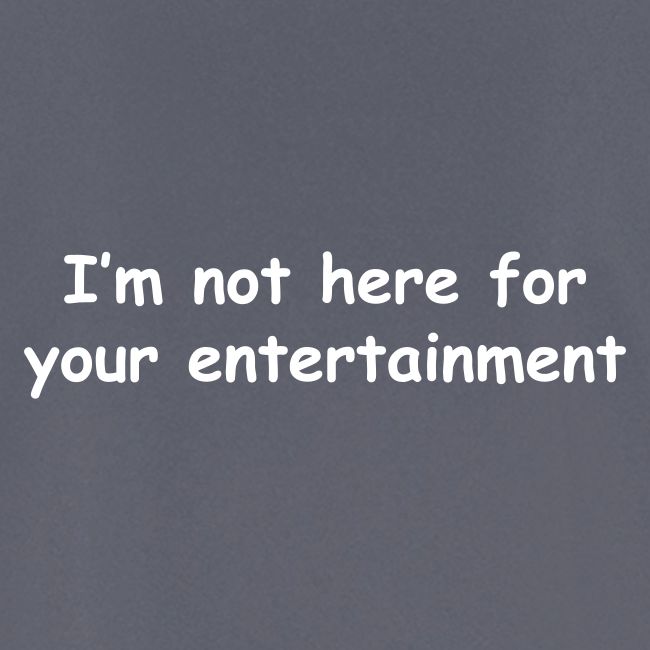 Not Your Entertainment