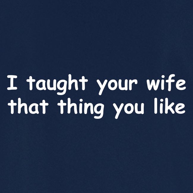 I Taught Your Wife That Thing You Like