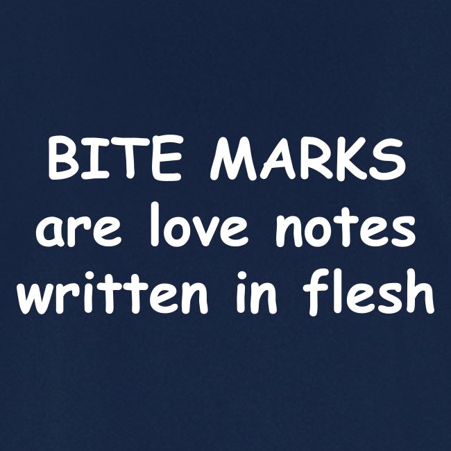Bite Marks Are Love Notes Written In Flesh