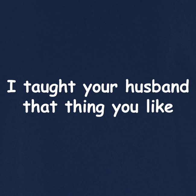 I Taught Your Husband That Thing You Like