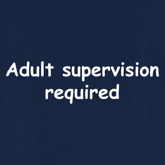 Adult Supervision Required