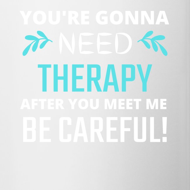 You Are Gonna Need Therapy After You Meet Me