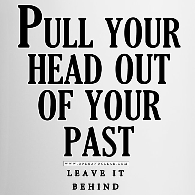 Pull your head out of your past - Leave it behind
