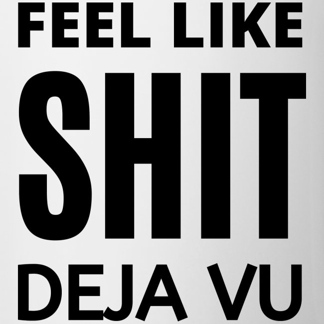 Feel Like SHIT Deja Vu (in black letters)