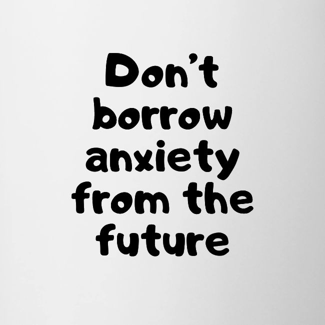 Don't Borrow Anxiety