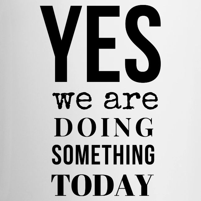 Yes We Are Doing Something Today (black text)