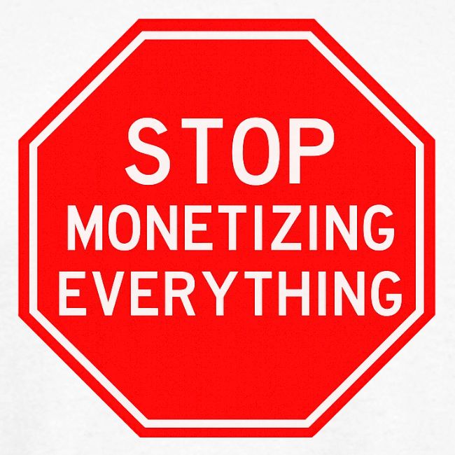 STOP MONETIZING EVERYTHING