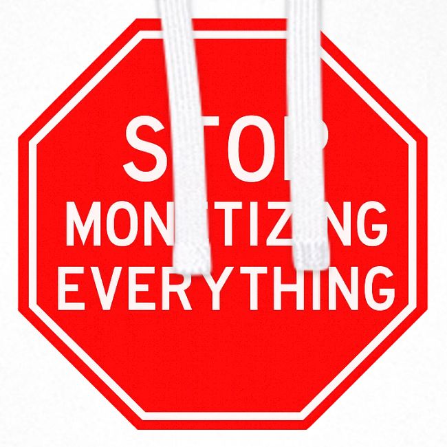 STOP MONETIZING EVERYTHING