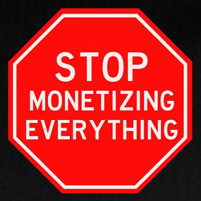 STOP MONETIZING EVERYTHING