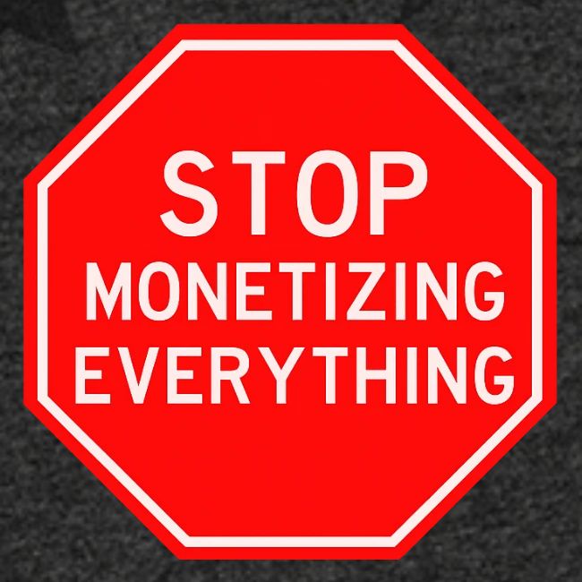 STOP MONETIZING EVERYTHING