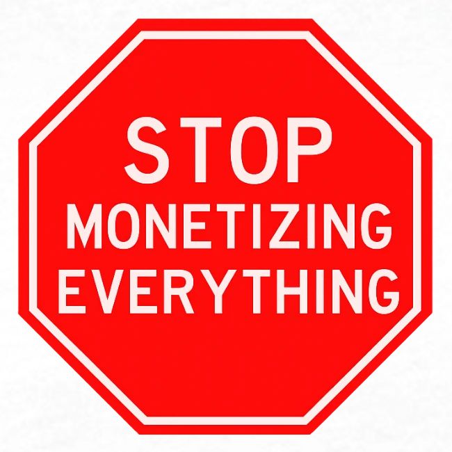 STOP MONETIZING EVERYTHING