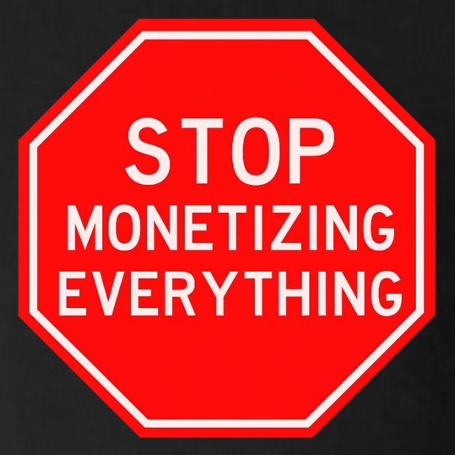 STOP MONETIZING EVERYTHING