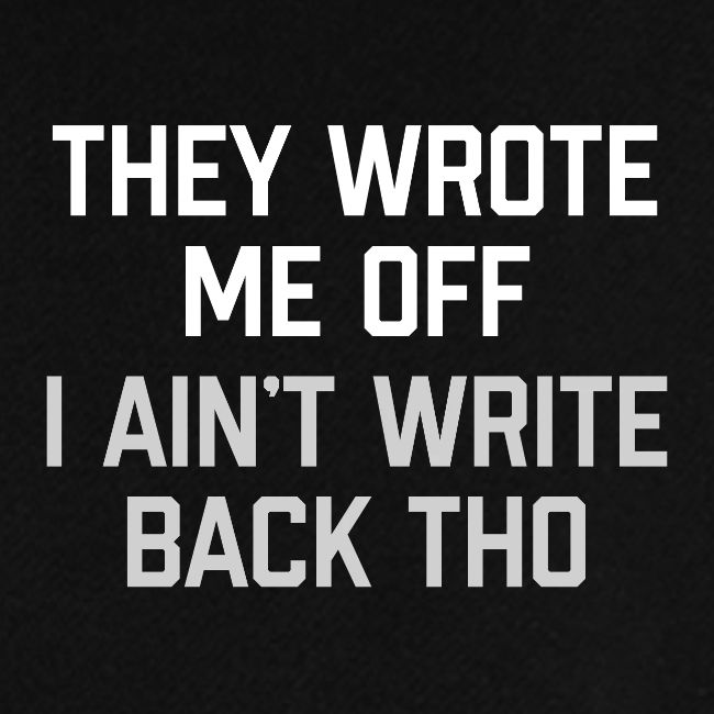 They Wrote Me Off, I Ain't Write Back Tho (GEN)
