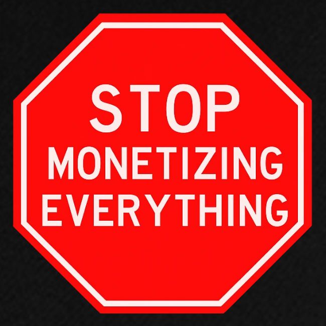 STOP MONETIZING EVERYTHING