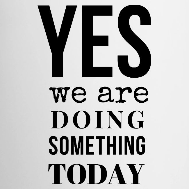 Yes We Are Doing Something Today (black text)