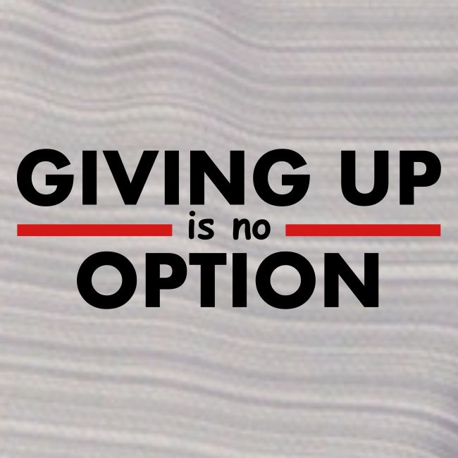 Giving Up is no Option