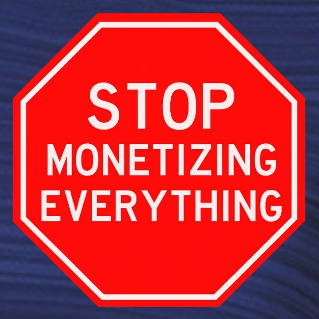 STOP MONETIZING EVERYTHING