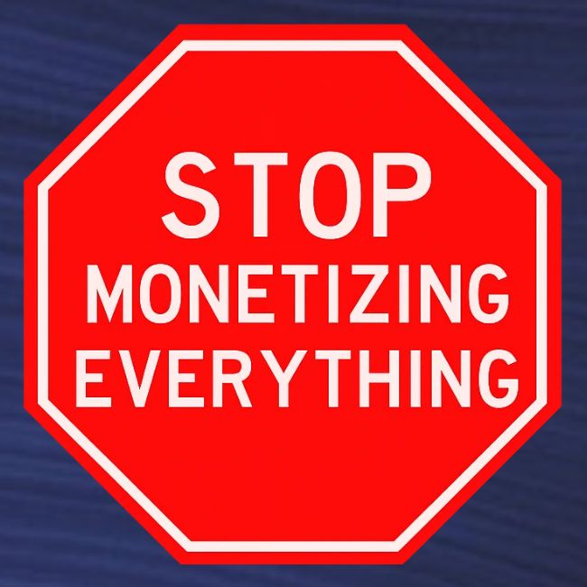 STOP MONETIZING EVERYTHING