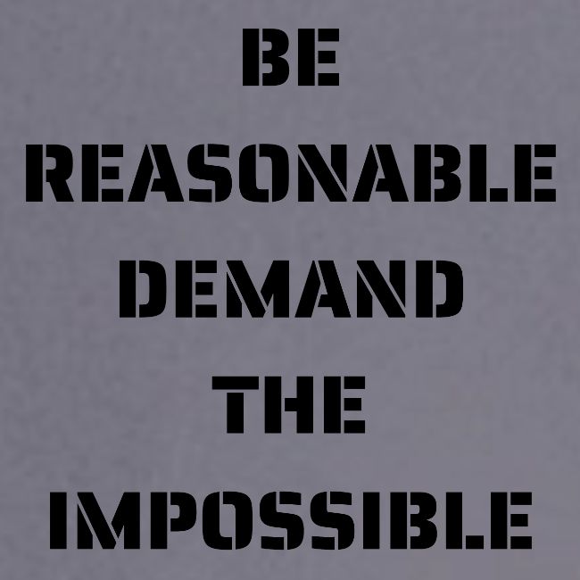 BE REASONABLE DEMAND THE IMPOSSIBLE