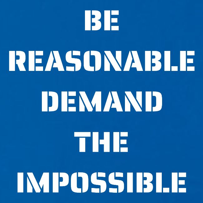 BE REASONABLE DEMAND THE IMPOSSIBLE (white font)