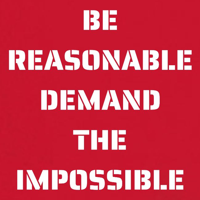 BE REASONABLE DEMAND THE IMPOSSIBLE (white font)