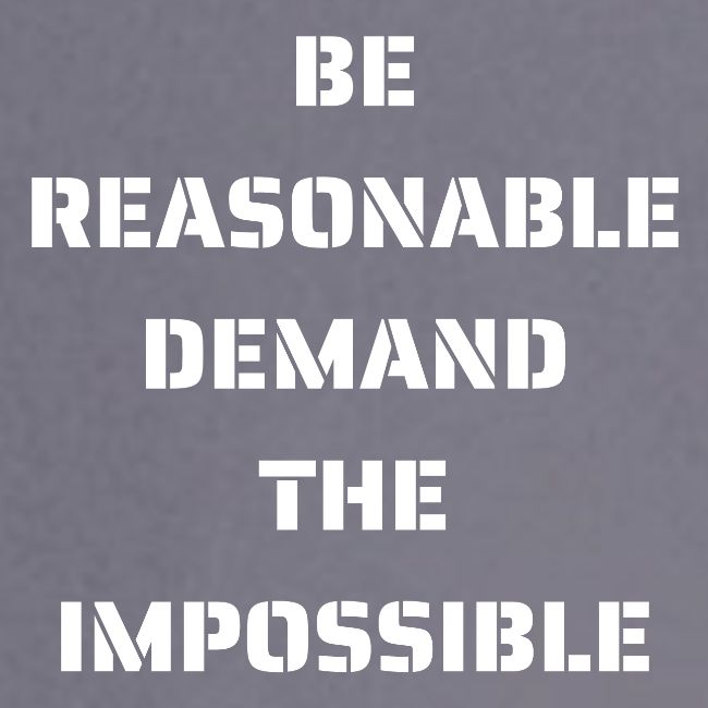 BE REASONABLE DEMAND THE IMPOSSIBLE (white font)