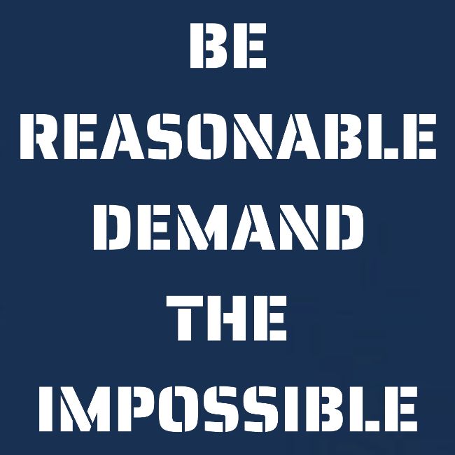 BE REASONABLE DEMAND THE IMPOSSIBLE (white font)